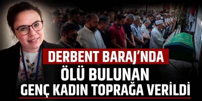 Derbent Barajı’nda Ölü Bulunan Genç Kadın Toprağa Verildi