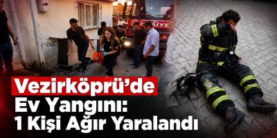 Vezirköprü’de Ev Yangını 1 Kişi Ağır Yaralandı
