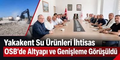 Yakakent Su Ürünleri İhtisas OSB’de Altyapı ve Genişleme Görüşüldü