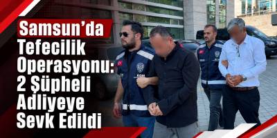 Samsun’da Tefecilik Operasyonu: 2 Şüpheli Adliyeye Sevk Edildi