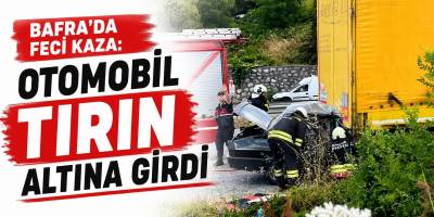 Bafra’da Feci Kaza: Otomobil Tırın Altına Girdi