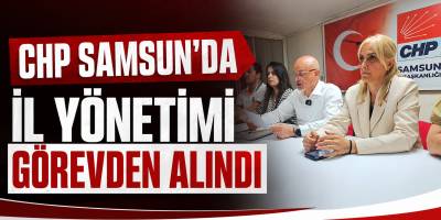 CHP Samsun’da İl Yönetimi Görevden Alındı