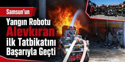 Samsun’un Yangın Robotu Alevkıran İlk Tatbikatını Başarıyla Geçti