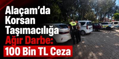 Alaçam’da Korsan Taşımacılığa Ağır Darbe: 100 Bin TL Ceza