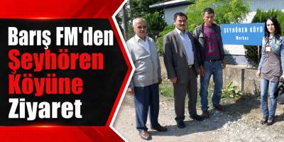 Barış FM’den Şeyhören Köyüne Ziyaret