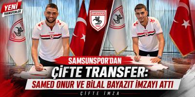 Samsunspor’dan Çifte Transfer: Samed Onur ve Bilal Bayazıt İmzayı Attı
