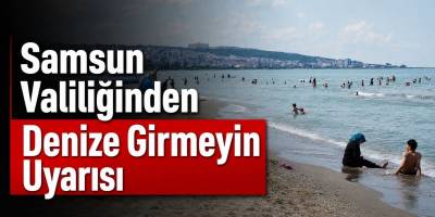 Samsun Valiliğinden Denize Girmeyin Uyarısı