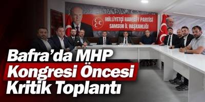 Bafra’da MHP Kongresi Öncesi Kritik Toplantı