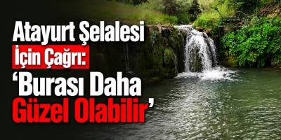 Atayurt Şelalesi İçin Çağrı: “Burası Daha Güzel Olabilir”