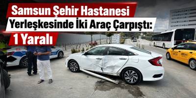 Samsun Şehir Hastanesi Yerleşkesinde İki Araç Çarpıştı: 1 Yaralı