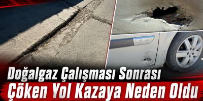 Doğalgaz Çalışması Sonrası Çöken Yol Kazaya Neden Oldu