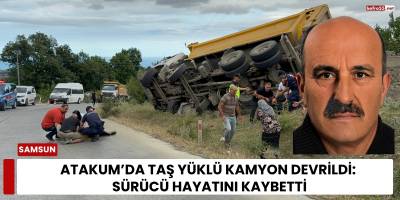 Atakum’da Taş Yüklü Kamyon Devrildi: Sürücü Hayatını Kaybetti