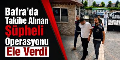 Bafra’da Takibe Alınan Şüpheli Operasyonu Ele Verdi