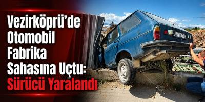 Vezirköprü’de Otomobil Fabrika Sahasına Uçtu: Sürücü Yaralandı