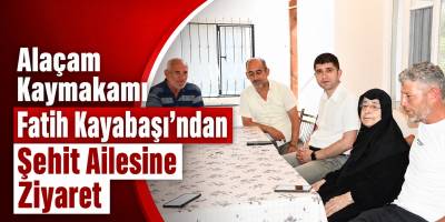 Alaçam Kaymakamı Fatih Kayabaşı’ndan Şehit Ailesine Ziyaret