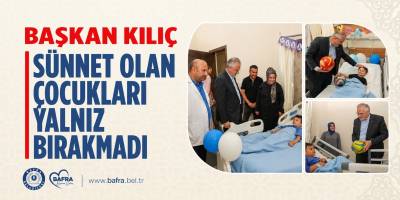 Başkan Kılıç’tan Sünnet Olan Çocuklara Ziyaret