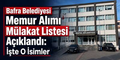 Bafra Belediyesi Memur Alımı Mülakat Listesi Açıklandı: İşte O İsimler