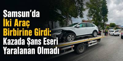 Samsun’da İki Araç Birbirine Girdi: Kazada Şans Eseri Yaralanan Olmadı