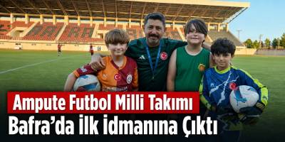 Ampute Futbol Milli Takımı Bafra’da İlk İdmanına Çıktı