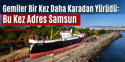 Gemiler Bir Kez Daha Karadan Yürüdü: Bu Kez Adres Samsun