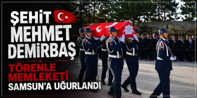 Şehit Mehmet Demirbaş Törenle Memleketi Samsun’a Uğurlandı
