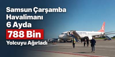 Samsun Çarşamba Havalimanı 6 Ayda 788 Bin Yolcuyu Ağırladı