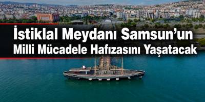 İstiklal Meydanı Samsun’un Milli Mücadele Hafızasını Yaşatacak