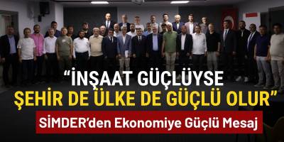 “İnşaat Güçlüyse Şehir de Ülke de Güçlü Olur” SİMDER’den Ekonomiye Güçlü Mesaj