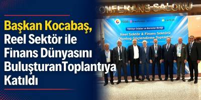 Başkan Kocabaş, Reel Sektör ile Finans Dünyasını Buluşturan Toplantıya Katıldı