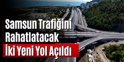 Samsun Trafiğini Rahatlatacak İki Yeni Yol Açıldı