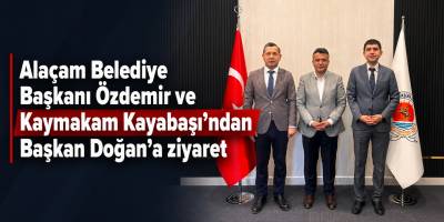 Alaçam Belediye Başkanı Özdemir ve Kaymakam Kayabaşı’ndan Başkan Doğan’a ziyaret
