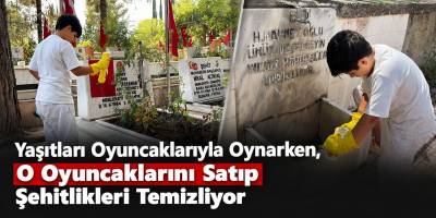 Yaşıtları Oyuncaklarıyla Oynarken, O Oyuncaklarını Satıp Şehitlikleri Temizliyor