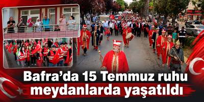 Bafra’da 15 Temmuz ruhu meydanlarda yaşatıldı