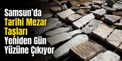 Samsun’da Tarihi Mezar Taşları Yeniden Gün Yüzüne Çıkıyor