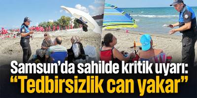Samsun’da sahilde kritik uyarı: “Tedbirsizlik can yakar”