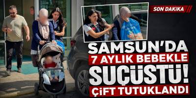 Samsun'da 7 aylık bebekle suçüstü! Çift tutuklandı