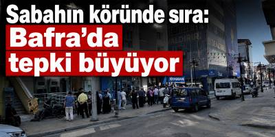 Sabahın köründe sıra: Bafra’da tepki büyüyor