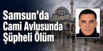 Samsun’da Cami Avlusunda Şüpheli Ölüm