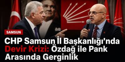 CHP Samsun İl Başkanlığı’nda Devir Krizi: Özdağ ile Pank Arasında Gerginlik