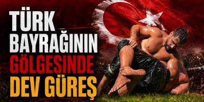 Türk bayrağının gölgesinde dev güreş