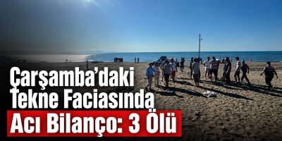 Çarşamba’daki Tekne Faciasında Acı Bilanço: 3 Ölü