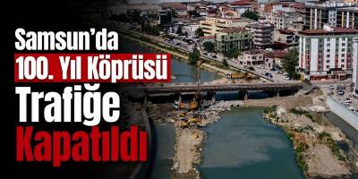 Samsun’da 100. Yıl Köprüsü Trafiğe Kapatıldı