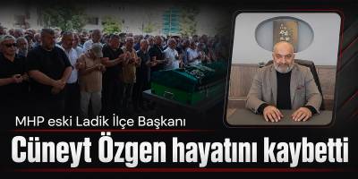 MHP eski Ladik İlçe Başkanı Cüneyt Özgen hayatını kaybetti