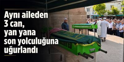 Aynı aileden 3 can, yan yana son yolculuğuna uğurlandı