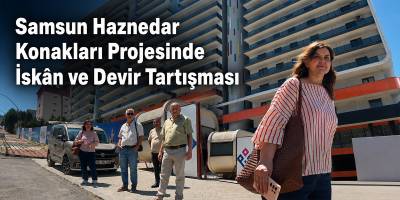 Samsun Haznedar Konakları Projesinde İskân ve Devir Tartışması
