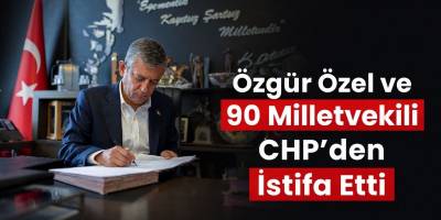 Özgür Özel ve 90 Milletvekili CHP’den İstifa Etti