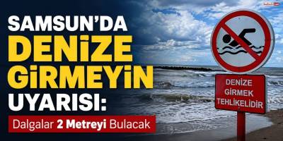 Samsun’da Denize Girmeyin Uyarısı: Dalgalar 2 Metreyi Bulacak