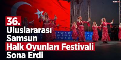 36. Uluslararası Samsun Halk Oyunları Festivali Sona Erdi