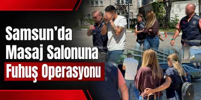 Samsun’da Masaj Salonuna Fuhuş Operasyonu