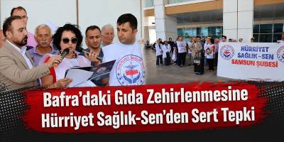 Bafra’daki Gıda Zehirlenmesine Hürriyet Sağlık-Sen’den Sert Tepki